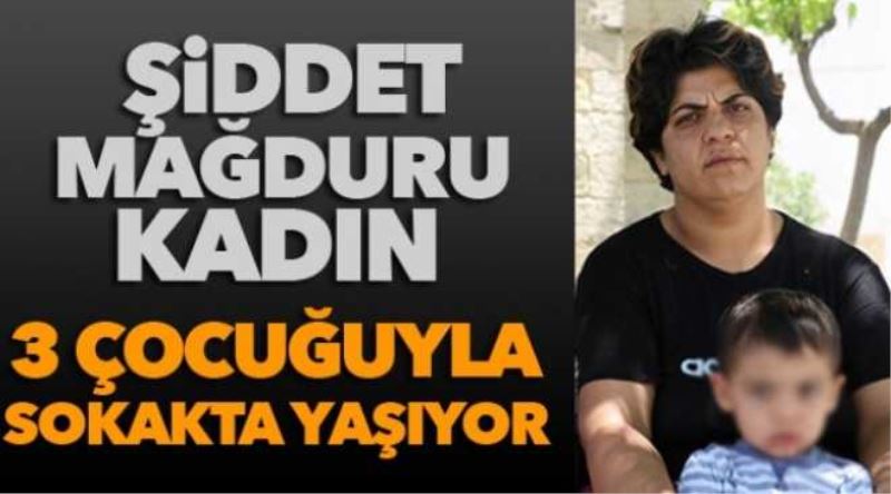 Şiddet mağduru kadın 3 çocuğuyla sokakta yaşıyor