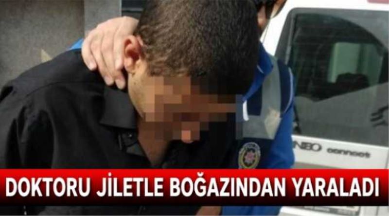 Doktoru jiletle boğazından yaraladı