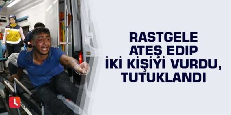 Rastgele ateş edip iki kişiyi vurdu, tutuklandı