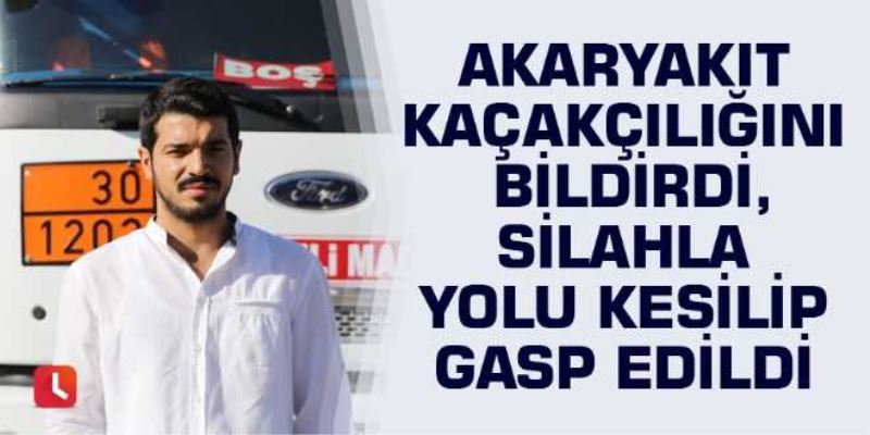 Akaryakıt kaçakçılığını bildirdi, silahla yolu kesilip gasp edildi