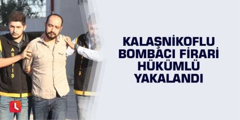 Kalaşnikoflu bombacı firari hükümlü yakalandı