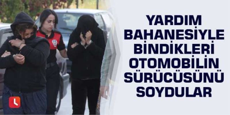 Yardım bahanesiyle bindikleri otomobilin sürücüsünü soydular