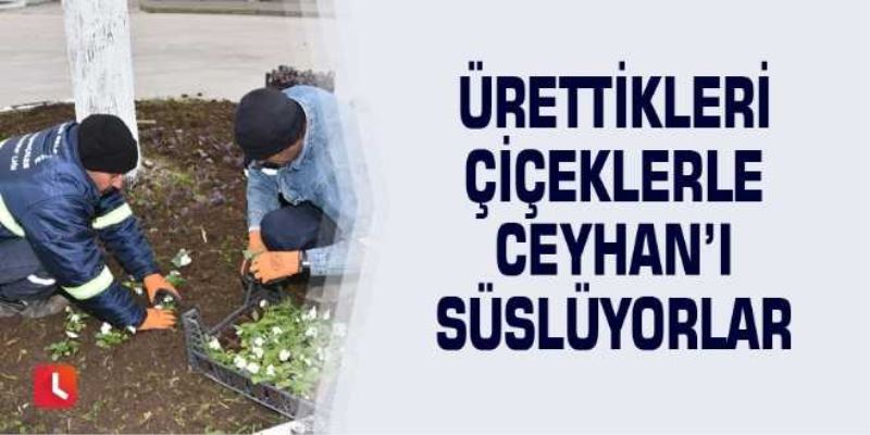 ÜRETTİKLERİ ÇİÇEKLERLE CEYHANI SÜSLÜYORLAR