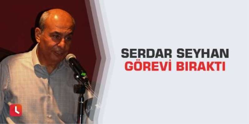 Serdar Seyhan görevi bıraktı