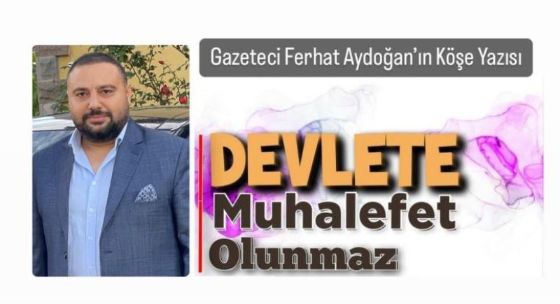 Ferhat Aydoğan ; Devlet’e Muhalefet Olunmaz